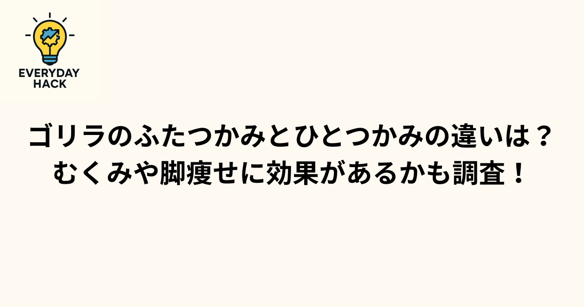 ゴリラのふたつかみとひとつかみの違いは？むくみや脚痩せに効果があるかも調査！