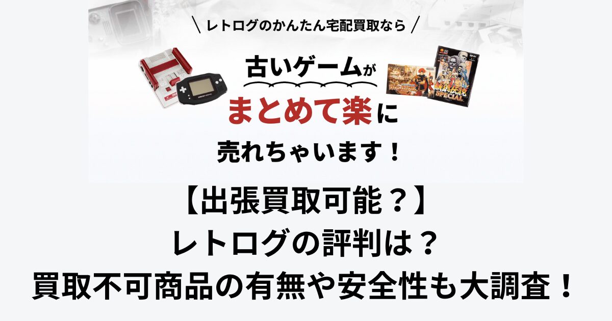 【出張買取可能？】レトログの評判は？買取不可商品の有無や安全性も大調査！