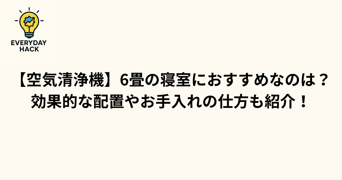 【空気清浄機】6畳の寝室におすすめなのは？効果的な配置やお手入れの仕方も紹介！